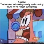 Every had one of these kids in your class before? | Nobody:
That random kid making a really loud moaning sound for no reason during class | image tagged in screaming patrick,patrick,spongebob,memes,funny | made w/ Imgflip meme maker