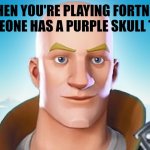 Bald fortnite guy | WHEN YOU'RE PLAYING FORTNITE AND SOMEONE HAS A PURPLE SKULL TROOPER: | image tagged in bald fortnite guy | made w/ Imgflip meme maker