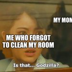 The Number One Fear of all Kids | MY MOM; ME WHO FORGOT TO CLEAN MY ROOM | image tagged in is that godzilla | made w/ Imgflip meme maker