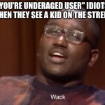 "you're underaged user" people are so annoying | "YOU'RE UNDERAGED USER" IDIOTS WHEN THEY SEE A KID ON THE STREET: | image tagged in wack,idiots,annoying,shut up,you have been eternally cursed for reading the tags,hehehe | made w/ Imgflip meme maker