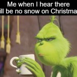 that would be sad news | Me when I hear there will be no snow on Christmas: | image tagged in grinch coffee,snow,christmas | made w/ Imgflip meme maker