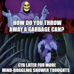 skelator saying something funny then running away | HOW DO YOU THROW AWAY A GARBAGE CAN? CYA LATER FOR MORE MIND-BOGGLING SHOWER THOUGHTS | image tagged in skelator saying something funny then running away,shower thoughts,mind blown | made w/ Imgflip meme maker