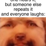 So frustrating | When you say something funny but no one hears it, but someone else repeats it and everyone laughs: | image tagged in triggered dog | made w/ Imgflip meme maker