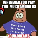 mom pick me up i'm scared | WHENEVER YOU PLAY TOO  MUCH AMONG US; YOUR DREAMS | image tagged in mom pick me up i'm scared | made w/ Imgflip meme maker