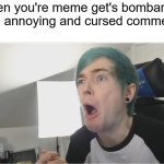 Don't get any ideas, people | When you're meme get's bombarded with annoying and cursed comments | image tagged in dantdm sour | made w/ Imgflip meme maker