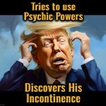 Foresight to wear Depends | Tries to use
Psychic Powers; Discovers His
Incontinence | image tagged in mush head,donald trump,memes,psychic,incontinence,fraud | made w/ Imgflip meme maker