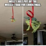 meme by Brad Christmas missle toa | WELL, I JUST PUT UP THE MISSLE-TOAD FOR CHRISTMAS. | image tagged in christmas meme | made w/ Imgflip meme maker