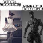 Giga chad vs femboy | PEOPLE WHO WATCH OG MINECRAFT VIDEOS; PEOPLE WHO WATCH SKIBIDI TOILET | image tagged in giga chad vs femboy | made w/ Imgflip meme maker