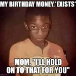 $ | MY BIRTHDAY MONEY.*EXISTS*; MOM, "I'LL HOLD ON TO THAT FOR YOU" | image tagged in holding out hand | made w/ Imgflip meme maker