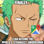 zoro | FINALLY... I CAN BECOME THE WORLD'S  STRONGEST SWORDSMAN | image tagged in zoro | made w/ Imgflip meme maker