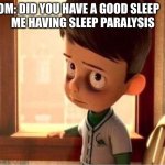 Having Sleep Paralysis | MOM: DID YOU HAVE A GOOD SLEEP        
ME HAVING SLEEP PARALYSIS | image tagged in sleep | made w/ Imgflip meme maker