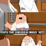 Family Guy God in Elevator | PEOPLE THAT CONSIDER AI IMAGES "ART?" | image tagged in family guy god in elevator | made w/ Imgflip meme maker