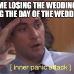 Inner panic attack | ME LOSING THE WEDDING RING THE DAY OF THE WEDDING | image tagged in inner panic attack | made w/ Imgflip meme maker