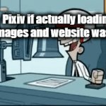 pixiv fix your website | Pixiv if actually loading the images and website was a test: | image tagged in gifs,pixiv,loading,super f | made w/ Imgflip video-to-gif maker