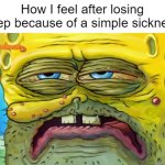 Sleep? DESTROYED | How I feel after losing sleep because of a simple sickness: | image tagged in tired spongebob,relatable,relatable memes | made w/ Imgflip meme maker