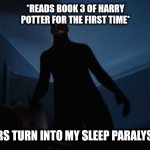 Did this happen to you when you were 8 years old? | *READS BOOK 3 OF HARRY POTTER FOR THE FIRST TIME*; *DEMENTORS TURN INTO MY SLEEP PARALYSIS DEMON* | image tagged in sleep paralysis,random,harry potter | made w/ Imgflip meme maker