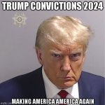 Trump Convictions 2024 | TRUMP CONVICTIONS 2024; MAKING AMERICA AMERICA AGAIN | image tagged in trump mug shot | made w/ Imgflip meme maker