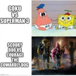 Let's be honest folks. Their cartoon matchups are way better than their anime episodes | GOKU VS SUPERMAN 3; SCOOBY DOO VS COURAGE THE COWARDLY DOG | image tagged in baby spongebob badass spongebob,death battle,scooby doo,courage the cowardly dog,goku,superman | made w/ Imgflip meme maker