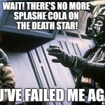 splashe cola | WAIT! THERE'S NO MORE 
SPLASHE COLA ON 
THE DEATH STAR! YOU'VE FAILED ME AGAIN | image tagged in darth vader choke | made w/ Imgflip meme maker