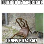 Depressed Chair | I USED TO BE IMPORTANT. I KNEW PIZZA RAT! | image tagged in depressed chair | made w/ Imgflip meme maker