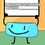 bfb | DAV THE SPIKY CATTERPILAR'S BREATH IS ____________ | image tagged in bfb | made w/ Imgflip meme maker
