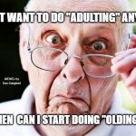 old people | I DON'T WANT TO DO "ADULTING" ANYMORE; MEMEs by Dan Campbell; WHEN  CAN I START DOING "OLDING" ? | image tagged in old people | made w/ Imgflip meme maker
