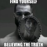 You're a legend. | FIND YOURSELF; BELIEVING THE TRUTH | image tagged in gigachad | made w/ Imgflip meme maker