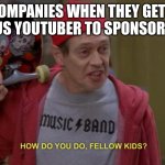 I get what it's for, but the companies revenue does not mainly come from children | COMPANIES WHEN THEY GET A FAMOUS YOUTUBER TO SPONSOR THEM: | image tagged in how do you do fellow kids | made w/ Imgflip meme maker