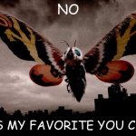 A meme for the godzilla analog horror fans | NO; SHES MY FAVORITE YOU CAN'T | image tagged in mothra | made w/ Imgflip meme maker