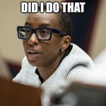 claud gay | DID I DO THAT | image tagged in claud gay | made w/ Imgflip meme maker