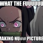 Nezuko phone | WHAT THE FUUUUUU; THERE MAKING NU## PICTURES OF ME | image tagged in nezuko phone | made w/ Imgflip meme maker