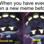 I've ever seen a new meme twice | When you have ever seen a new meme before: | image tagged in excuse me what n edition,memes,funny | made w/ Imgflip meme maker