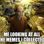 hoarder | ME LOOKING AT ALL THE MEMES I COLLECTED | image tagged in hoarder,memes | made w/ Imgflip meme maker