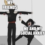 me and sister | MY FRIENDS; ME AND MY SOCIAL ANXIEY | image tagged in aizawa has jesus | made w/ Imgflip meme maker