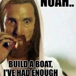 Noah.. Build a boat. | NOAH.. BUILD A BOAT, I'VE HAD ENOUGH OF THESE PEOPLE. | image tagged in matthew mcconaughey jesus smoking,noah's ark,stupid people,flood | made w/ Imgflip meme maker