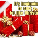 Christmas | It’s  beginning to  cost  a  lot  like  Christmas. | image tagged in christmas gifts,beginning to cost,a lot like christmas,fun | made w/ Imgflip meme maker