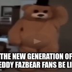 Freddy Fazbear | THE NEW GENERATION OF FREDDY FAZBEAR FANS BE LIKE: | image tagged in gifs,five nights at freddys | made w/ Imgflip video-to-gif maker