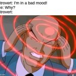 Super embarrassed to forget it | Introvert: I'm in a bad mood!
Me: Why?
Introvert: | image tagged in lex luthor thinking,memes,funny,introvert | made w/ Imgflip meme maker
