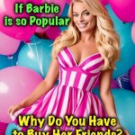 Not to Mention Ken | If Barbie is so Popular; Why Do You Have to Buy Her Friends? | image tagged in barbie,friends,memes,margot robbie,popularity | made w/ Imgflip meme maker