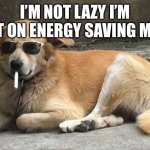 Doggg | I’M NOT LAZY I’M JUST ON ENERGY SAVING MODE | image tagged in smoking dog with sunglasses | made w/ Imgflip meme maker