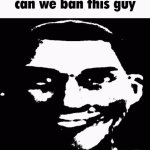 Can We Ban This Guy meme