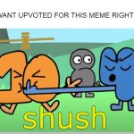 upvwfotes | Me: I WANT UPVOTED FOR THIS MEME RIGHT NOW- | image tagged in shush | made w/ Imgflip meme maker