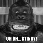 King Kong Reaction Meme | UH OH... STINKY! | image tagged in king kong | made w/ Imgflip meme maker