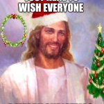 Merry Christmas | JUST HERE TO WISH EVERYONE; A MERRY CHRISTMAS | image tagged in smiling jesus,jesus,jesus christ,merry christmas,christmas | made w/ Imgflip meme maker