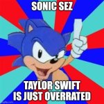 Listen to sonic guys! He never lies (excluding for that one time...) | SONIC SEZ; TAYLOR SWIFT IS JUST OVERRATED | image tagged in sonic sez | made w/ Imgflip meme maker