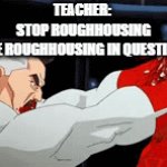title | TEACHER: 
STOP ROUGHHOUSING
THE ROUGHHOUSING IN QUESTION: | image tagged in gifs,memes | made w/ Imgflip video-to-gif maker