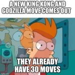 30 movies are crazy | A NEW KING KONG AND GODZILLA MOVE COMES OUT; THEY ALREADY  HAVE 30 MOVES | image tagged in fry | made w/ Imgflip meme maker