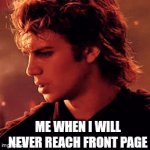Like, no one sees my memes(which are relatable) | ME WHEN I WILL NEVER REACH FRONT PAGE | image tagged in gifs,front page plz,front page,frontpage,front page memes | made w/ Imgflip video-to-gif maker