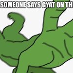 When someone says gyat be like: | ME WHEN SOMEONE SAYS GYAT ON THE SCHOOL: | image tagged in pepe punch frog,gyat,punch | made w/ Imgflip meme maker