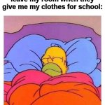I actually Did this today | Me after my parents leave my room when they give me my clothes for school: | image tagged in sleeping homer,sleep,school,clothes | made w/ Imgflip meme maker